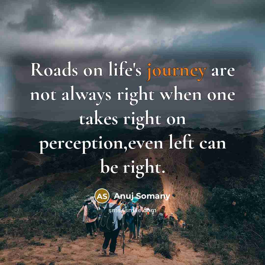 “Roads on life's journey are not always right when one takes right on perception,even left can be right.” quote by Anuj Somany