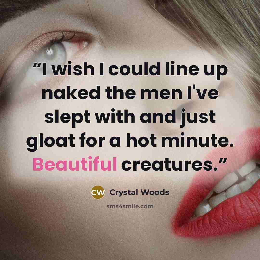 “I wish I could line up naked the men I've slept with and just gloat for a hot minute. Beautiful creatures.” quote by Crystal Woods