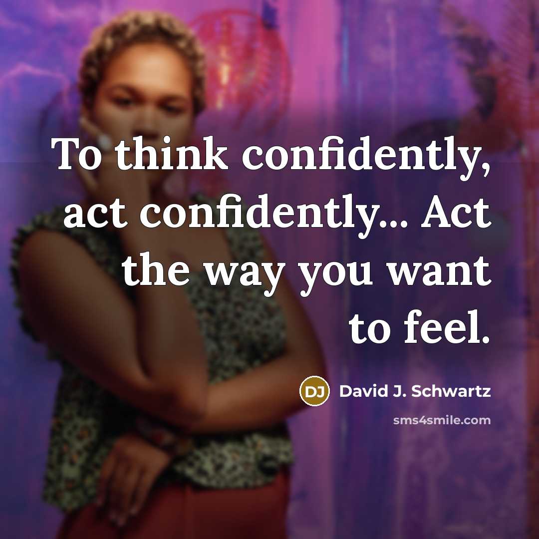 “To think confidently, act confidently... Act the way you want to feel.” quote by David J. Schwartz