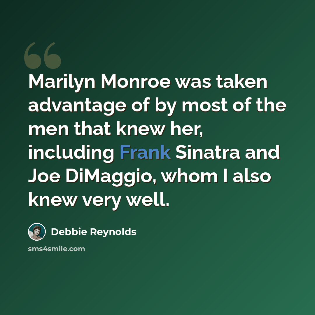 “Marilyn Monroe was taken advantage of by most of the men that knew her, including Frank Sinatra and Joe DiMaggio, whom I also knew very well.” quote by Debbie Reynolds