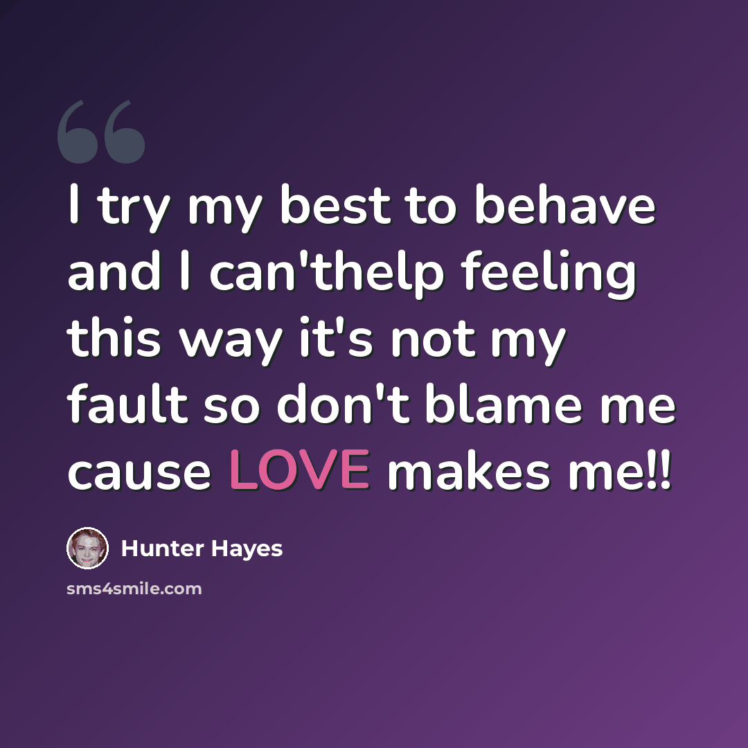 “I try my best to behave and I can'thelp feeling this way it's not my fault so don't blame me cause LOVE makes me!!” quote by Hunter Hayes