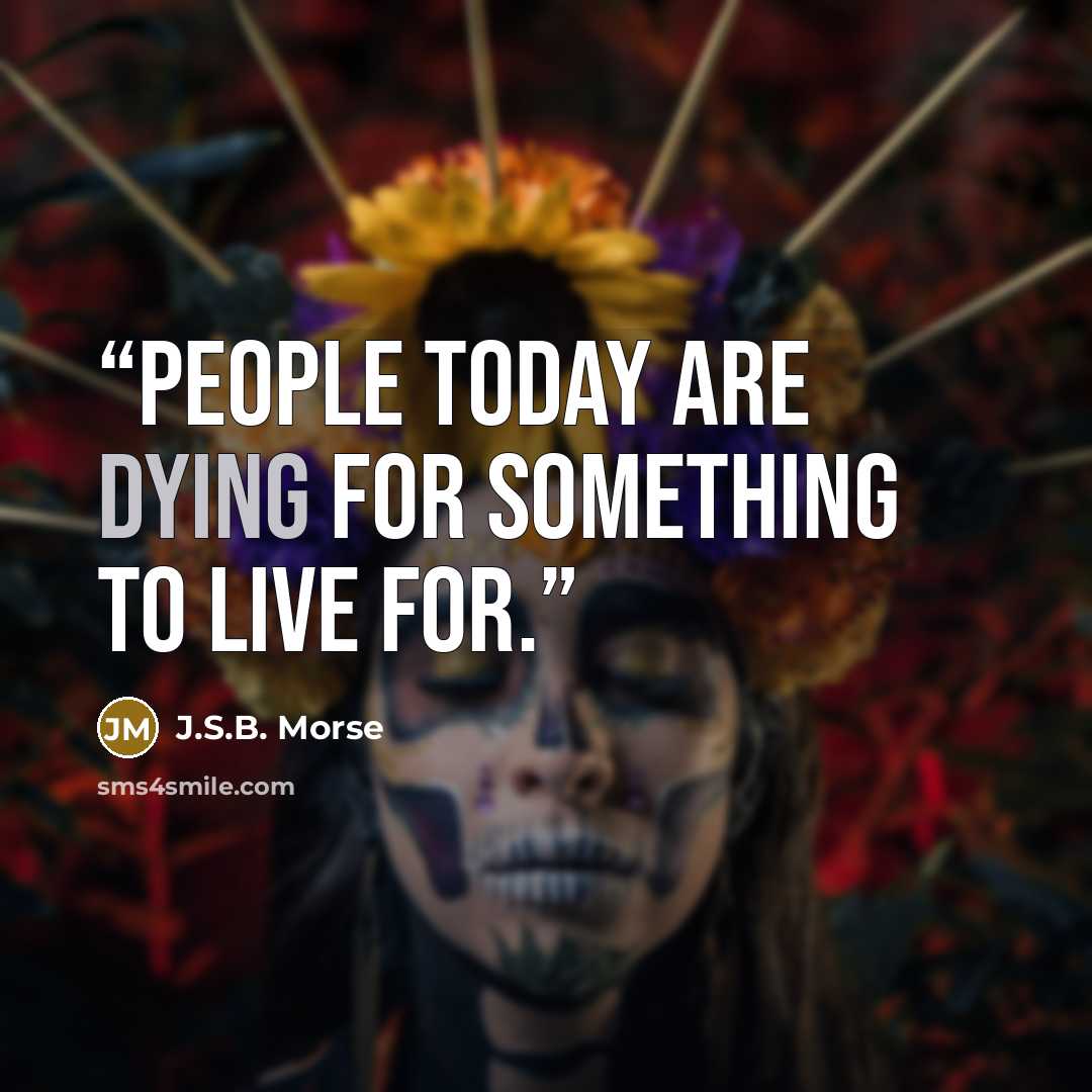 “People today are dying for something to live for.” quote by J.S.B. Morse