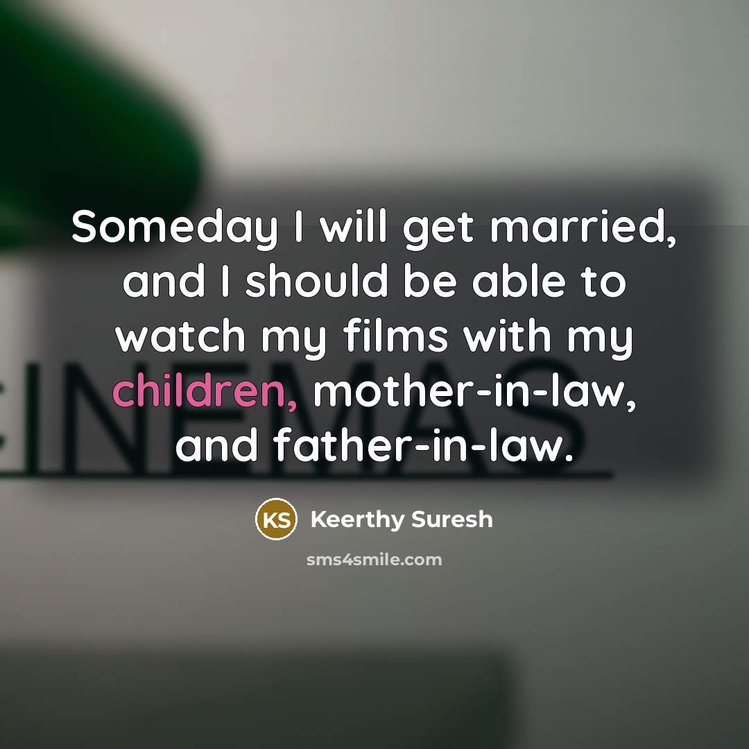 “Someday I will get married, and I should be able to watch my films with my children, mother-in-law, and father-in-law.” quote by Keerthy Suresh
