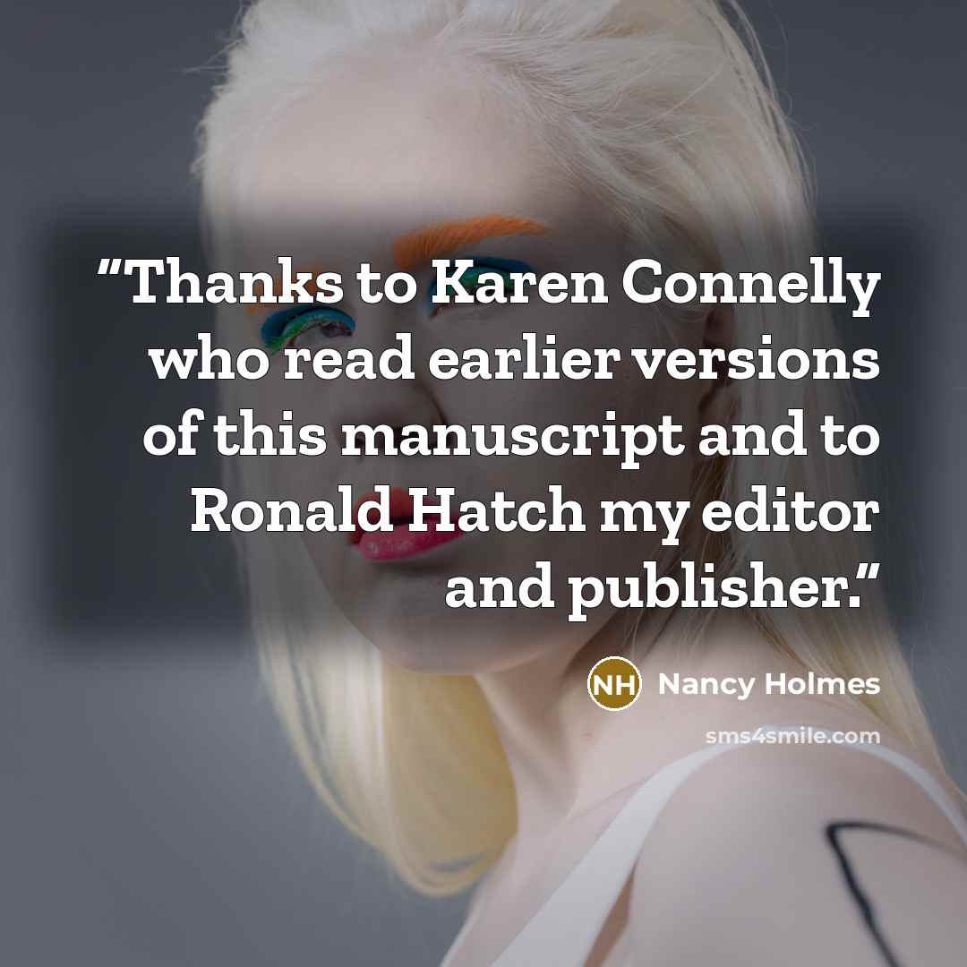 “Thanks to Karen Connelly who read earlier versions of this manuscript and to Ronald Hatch my editor and publisher.” quote by Nancy Holmes