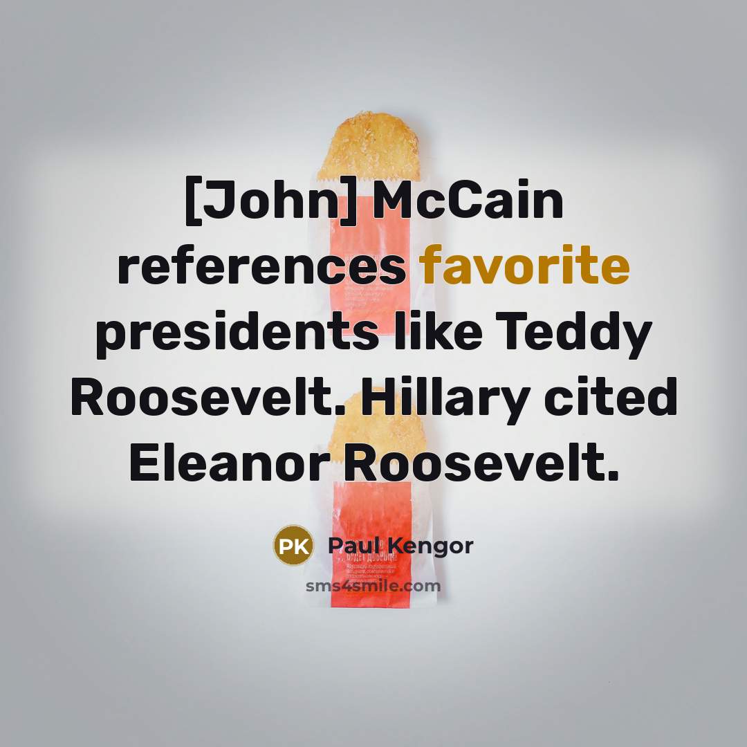 “[John] McCain references favorite presidents like Teddy Roosevelt. Hillary cited Eleanor Roosevelt.” quote by Paul Kengor