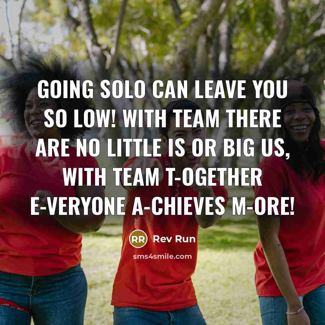 “Going solo can leave you SO LOW! With team there are no little is or big Us, with Team T-ogether E-veryone A-chieves M-ore!” quote by Rev Run