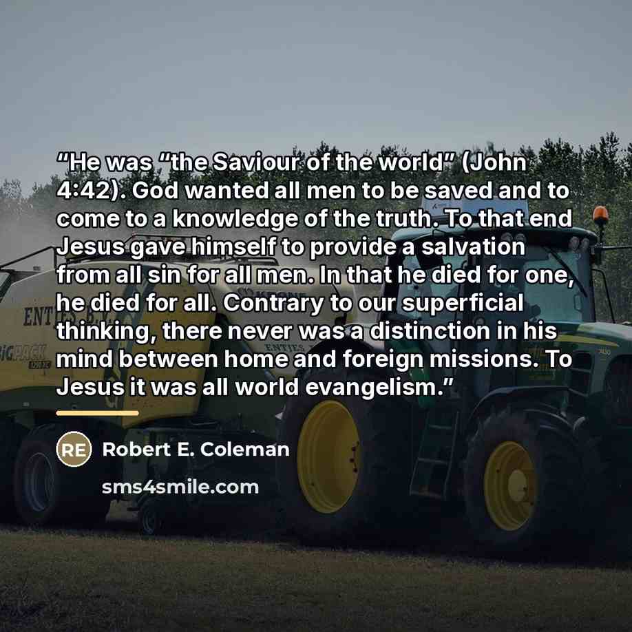 “He was “the Saviour of the world” (John 4:42). God wanted all men to be saved and to come to a knowledge of the truth. To that end Jesus gave himself to provide a salvation from all sin for all men. In that he died for one, he died for all. Contrary to our superficial thinking, there never was a…” quote by Robert E. Coleman