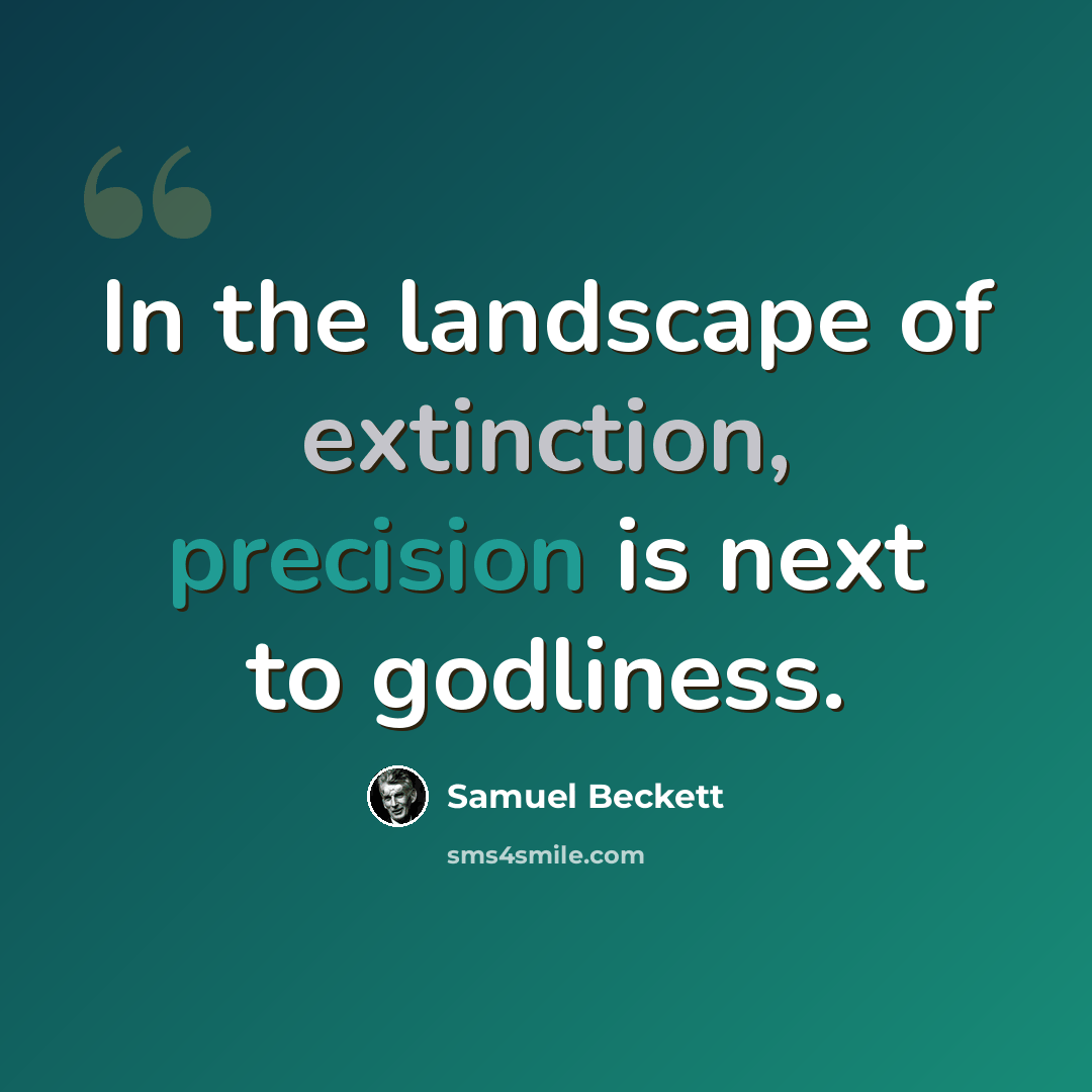 “In the landscape of extinction, precision is next to godliness.” quote by Samuel Beckett