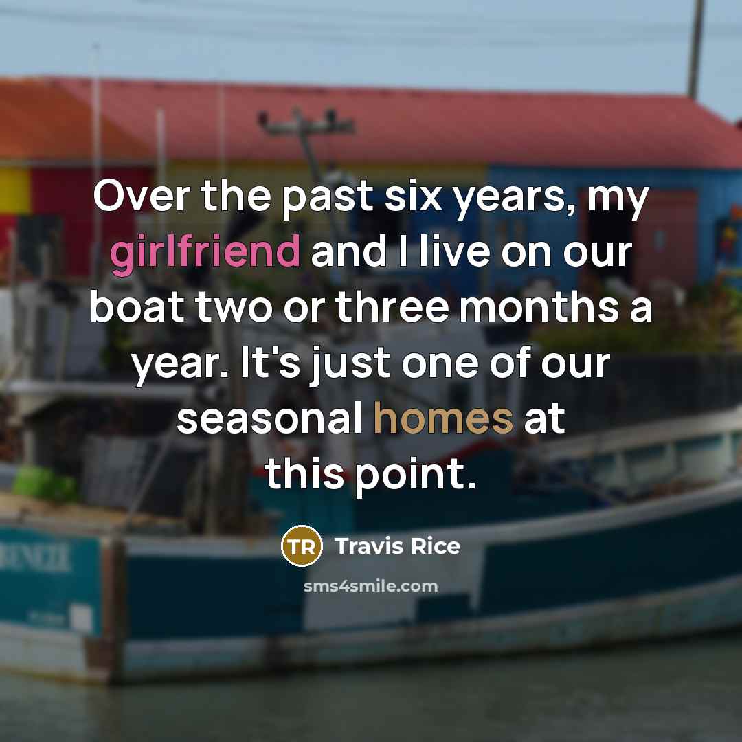 “Over the past six years, my girlfriend and I live on our boat two or three months a year. It's just one of our seasonal homes at this point.” quote by Travis Rice