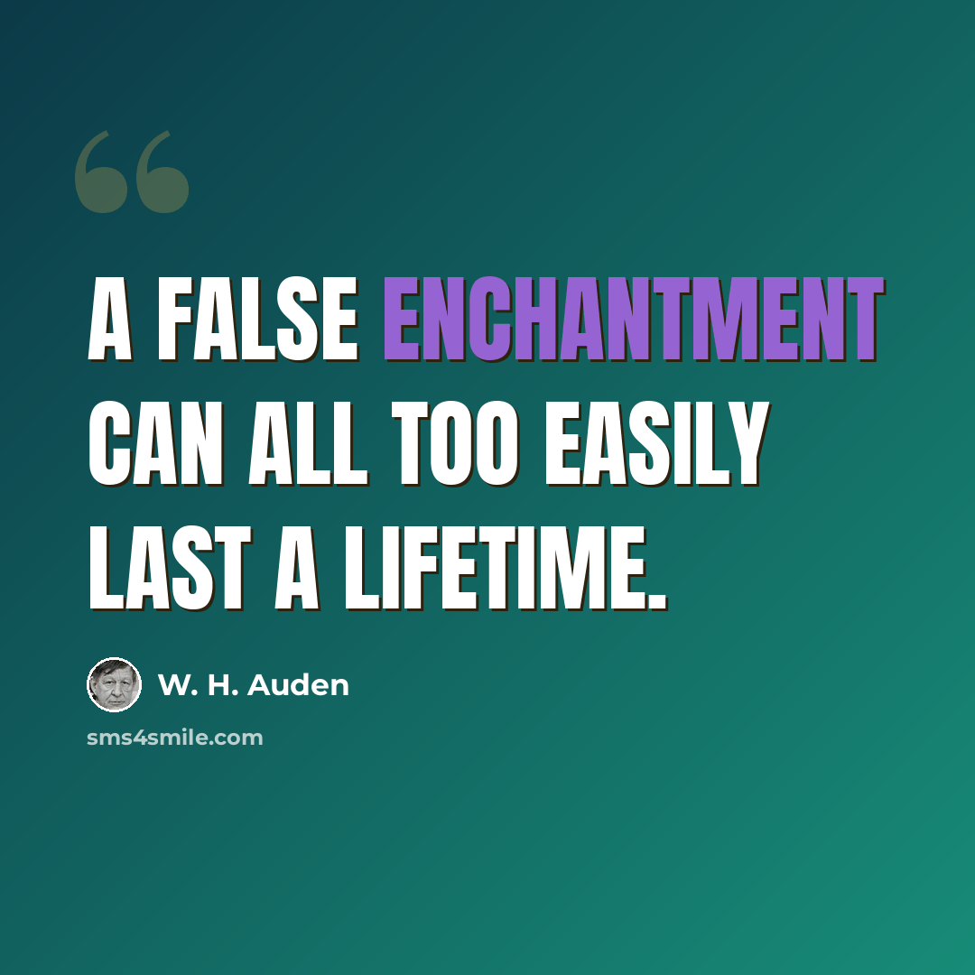 “A false enchantment can all too easily last a lifetime.” quote by W. H. Auden