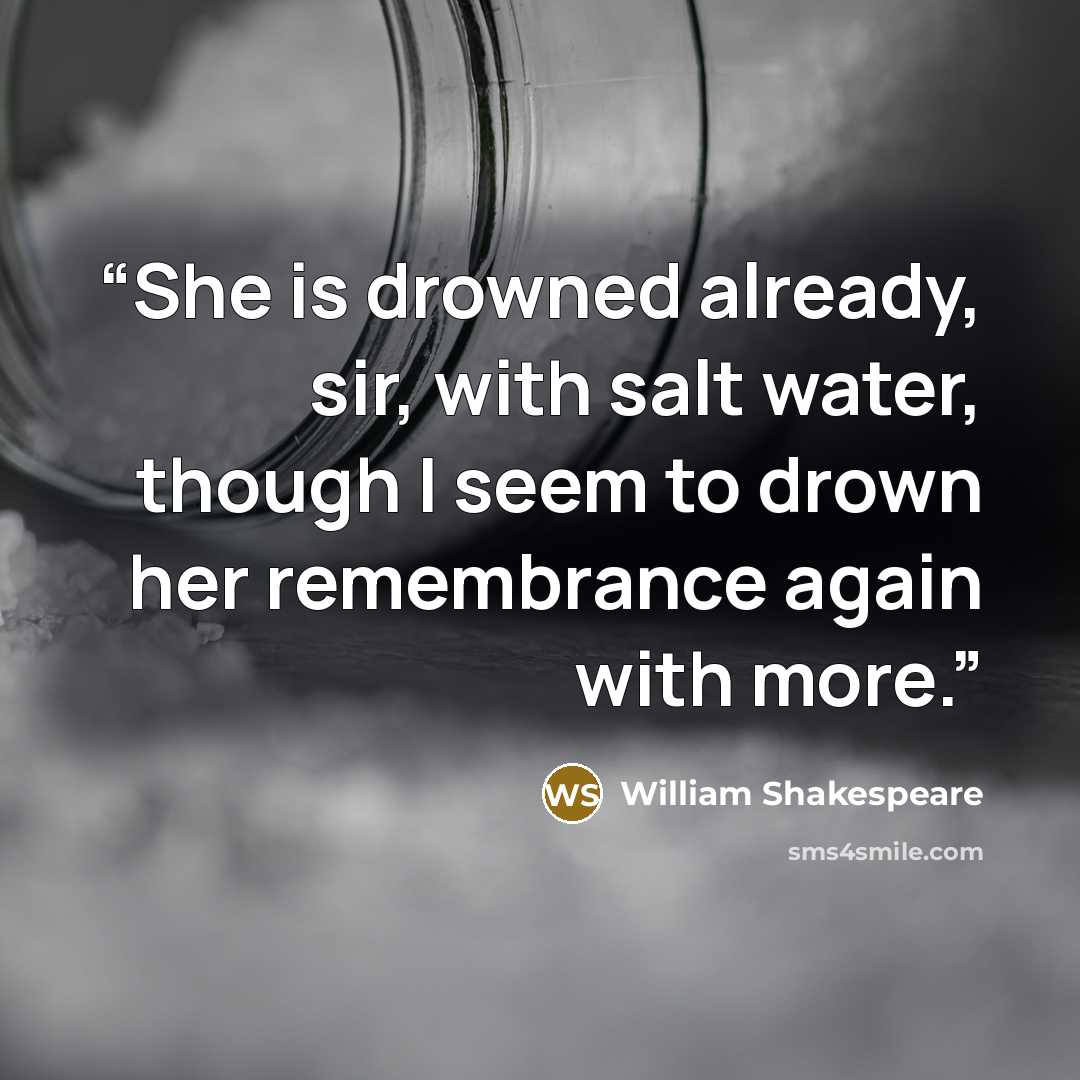 “She is drowned already, sir, with salt water, though I seem to drown her remembrance again with more.” quote by William Shakespeare