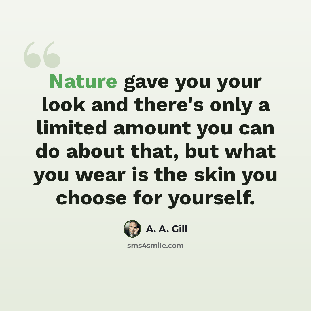“Nature gave you your look and there's only a limited amount you can do about that, but what you wear is the skin you choose for yourself.” quote by A. A. Gill
