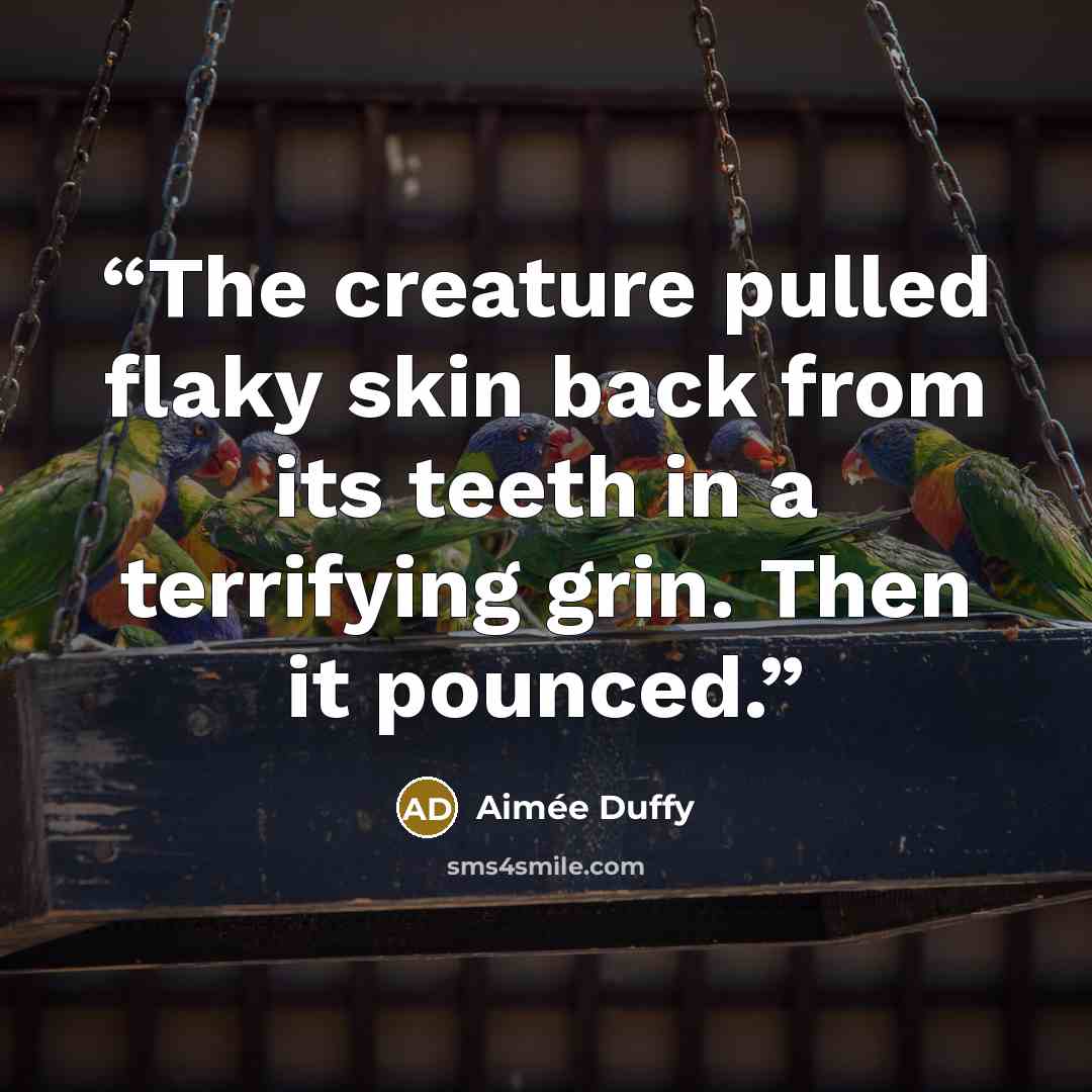 “The creature pulled flaky skin back from its teeth in a terrifying grin. Then it pounced.” quote by Aimée Duffy