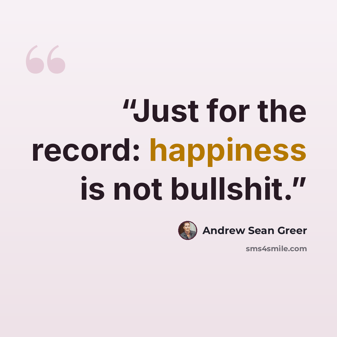 “Just for the record: happiness is not bullshit.” quote by Andrew Sean Greer