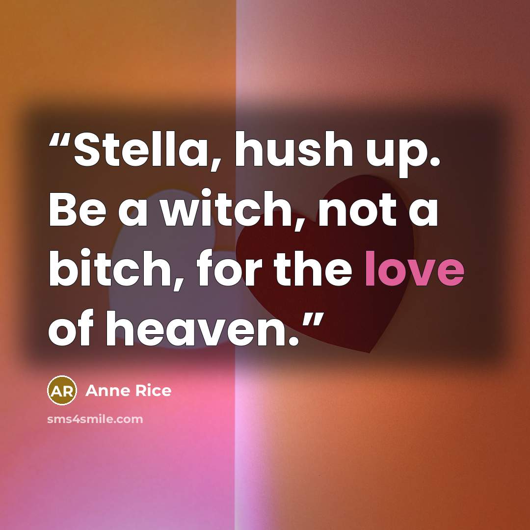 “Stella, hush up. Be a witch, not a bitch, for the love of heaven.” quote by Anne Rice