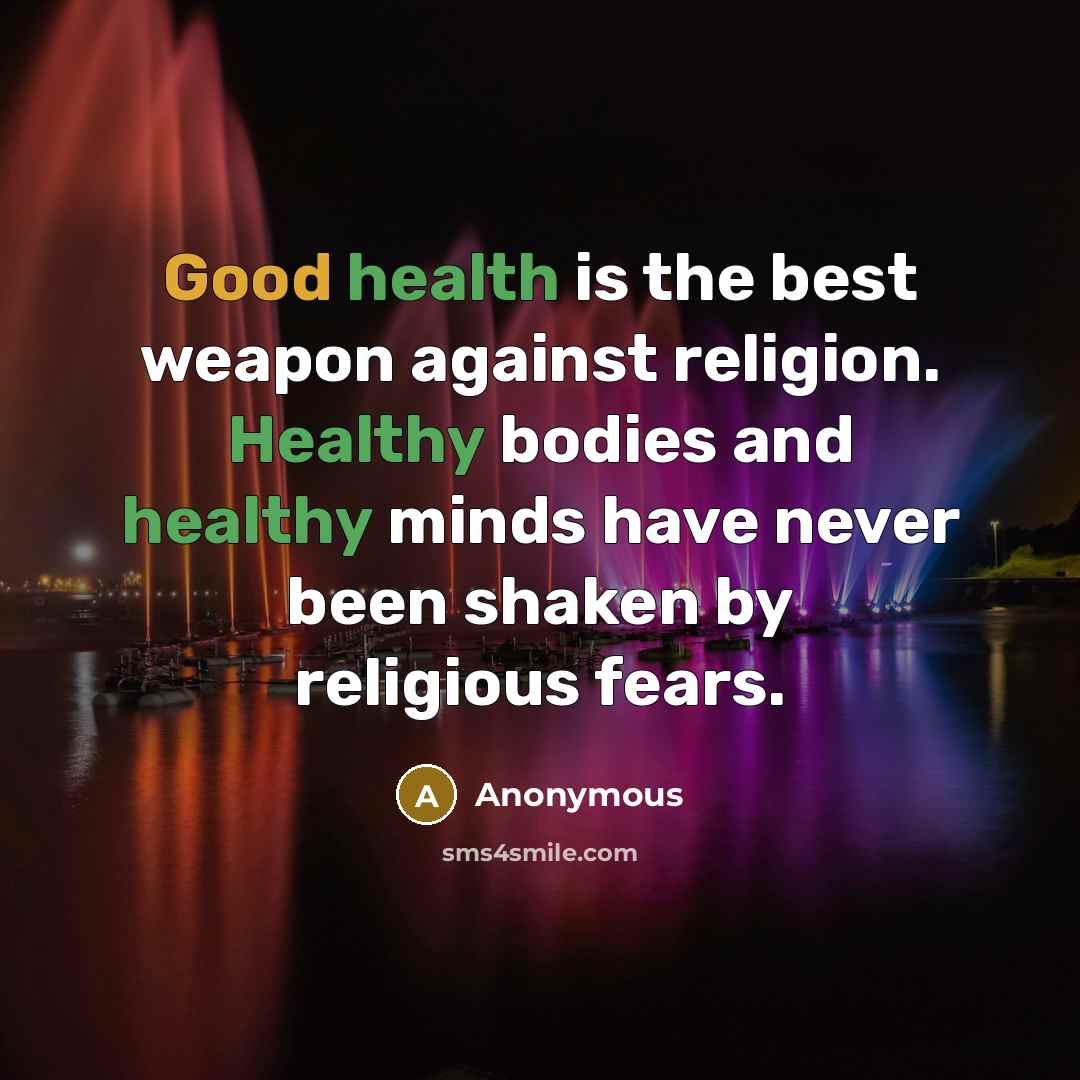 “Good health is the best weapon against religion. Healthy bodies and healthy minds have never been shaken by religious fears.” quote by Anonymous