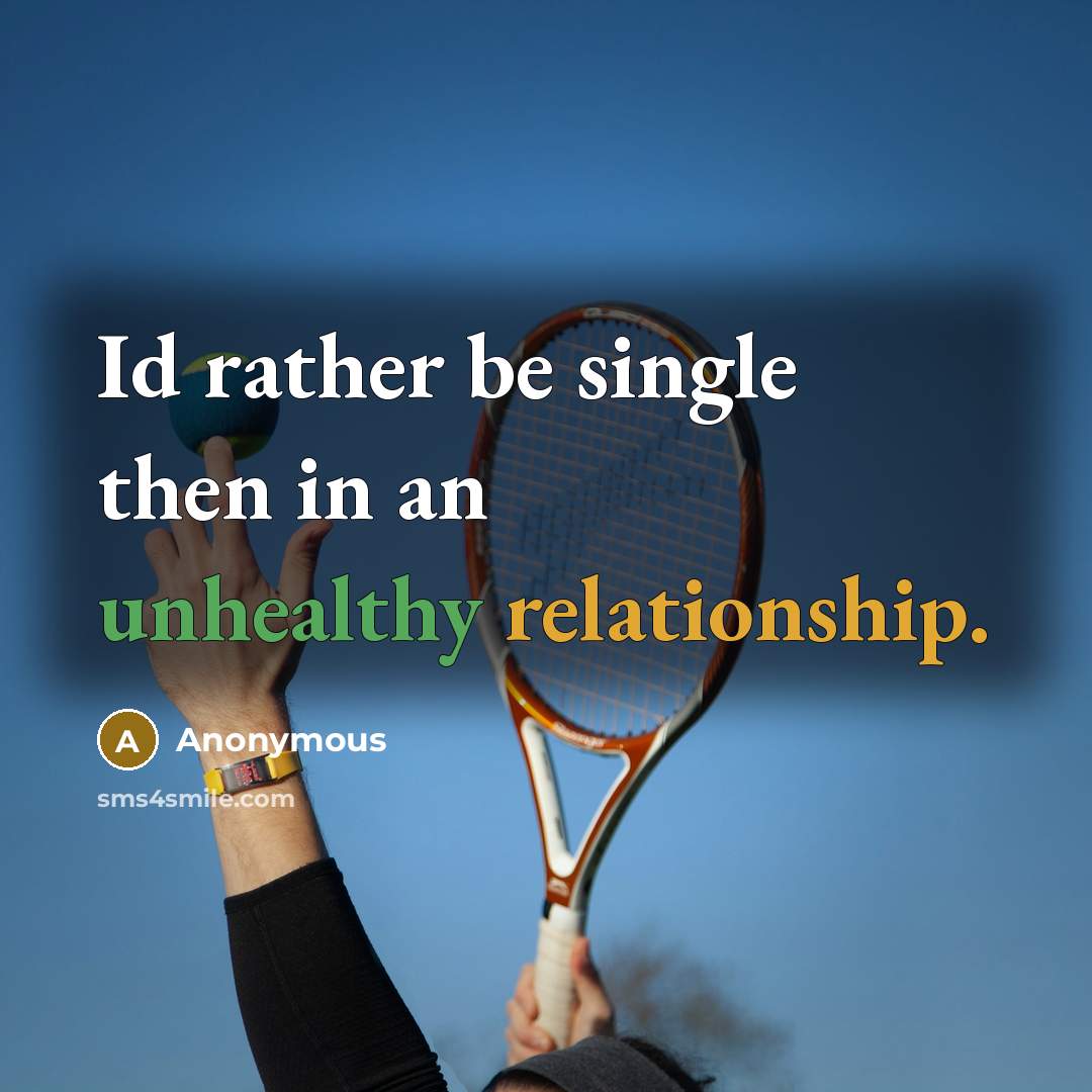 “Id rather be single then in an unhealthy relationship.” quote by Anonymous