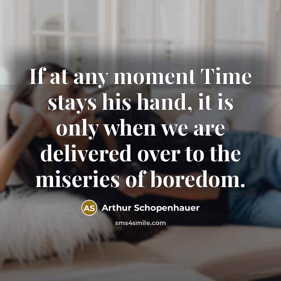“If at any moment Time stays his hand, it is only when we are delivered over to the miseries of boredom.” quote by Arthur Schopenhauer