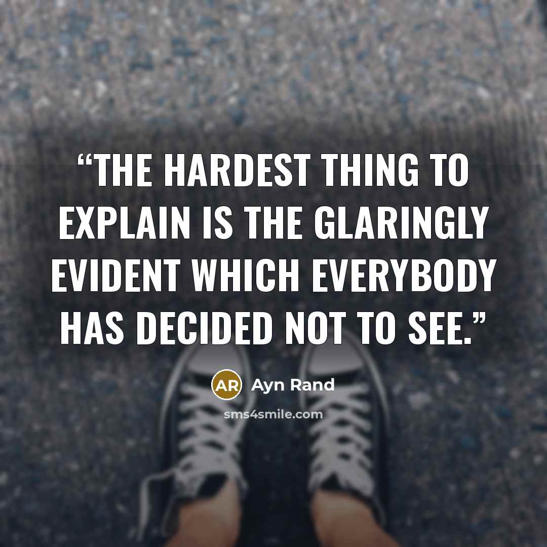 “The hardest thing to explain is the glaringly evident which everybody has decided not to see.” quote by Ayn Rand