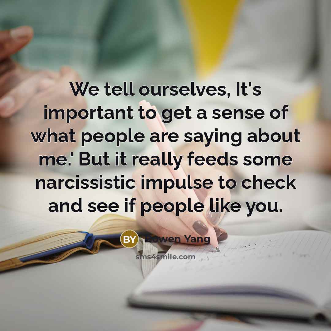 “We tell ourselves, It's important to get a sense of what people are saying about me.' But it really feeds some narcissistic impulse to check and see if people like you.” quote by Bowen Yang