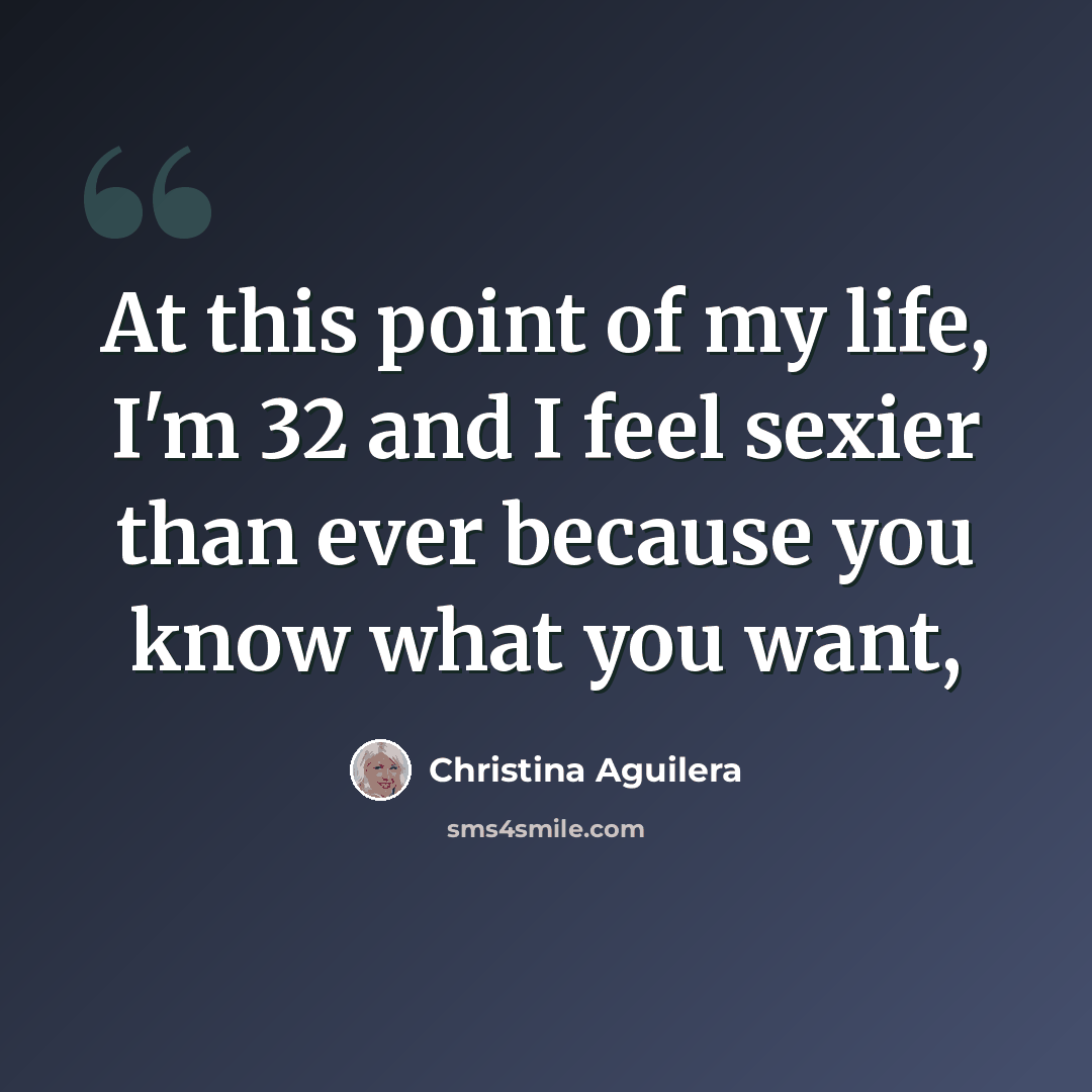 “At this point of my life, I'm 32 and I feel sexier than ever because you know what you want,” quote by Christina Aguilera