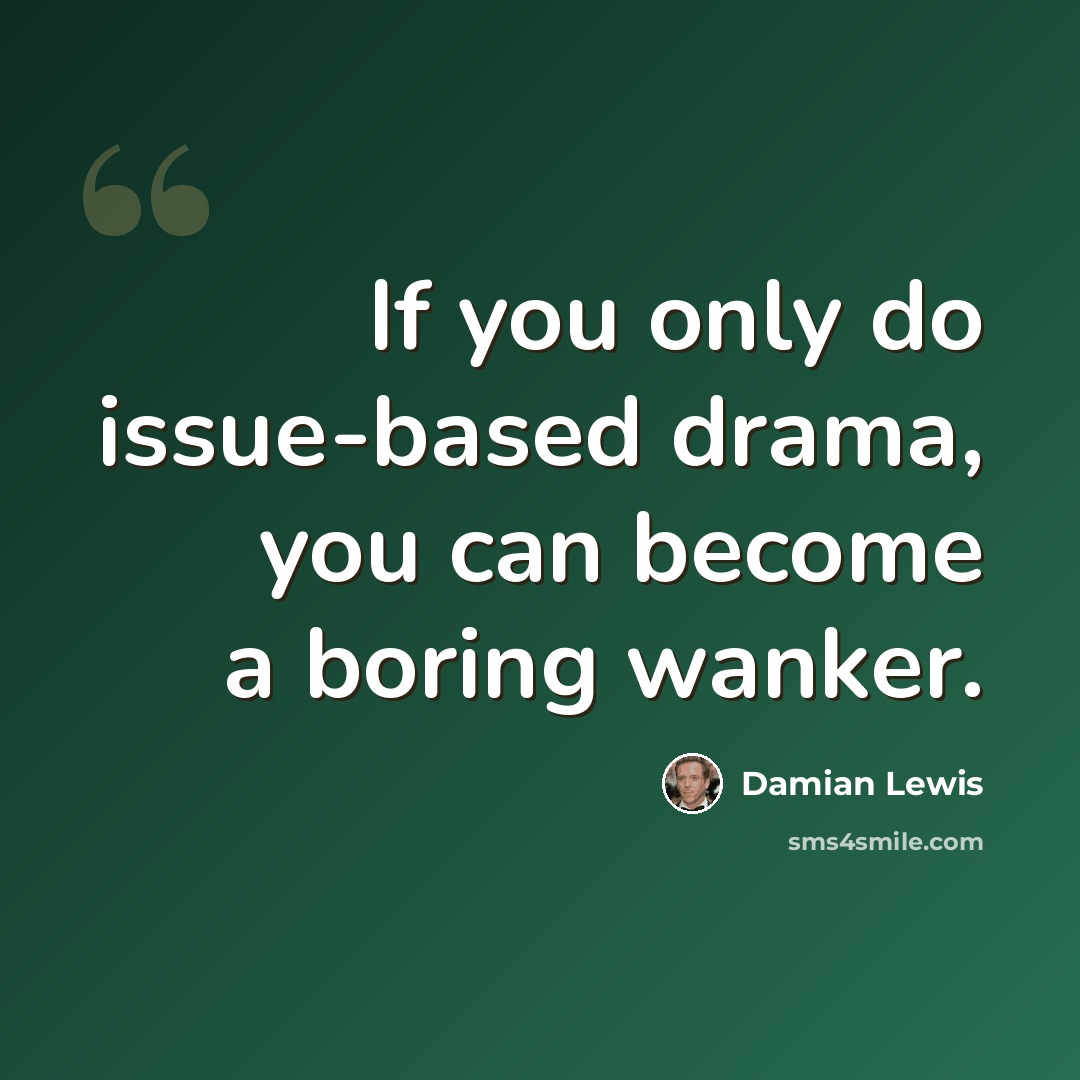 “If you only do issue-based drama, you can become a boring wanker.” quote by Damian Lewis