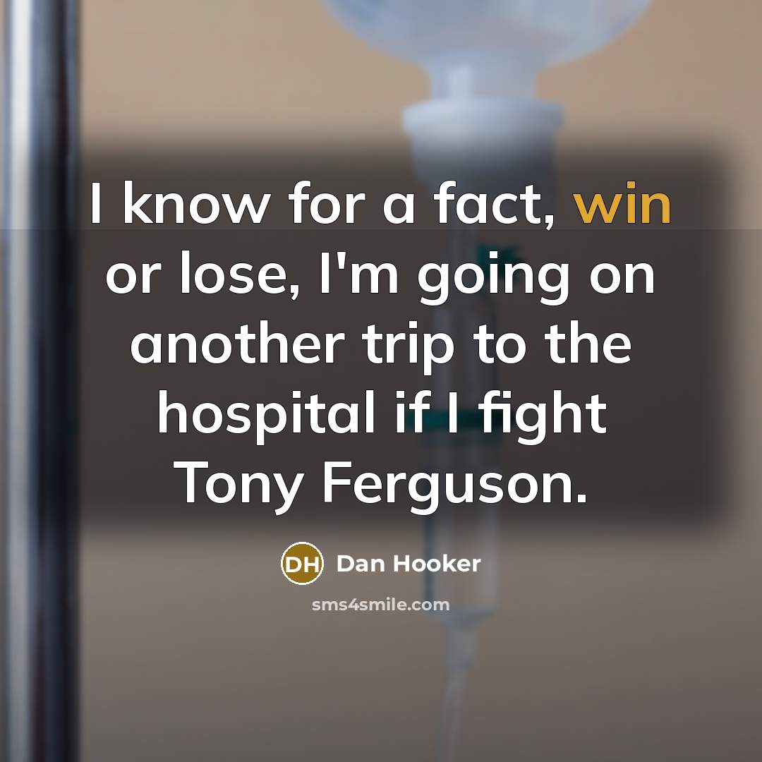 “I know for a fact, win or lose, I'm going on another trip to the hospital if I fight Tony Ferguson.” quote by Dan Hooker