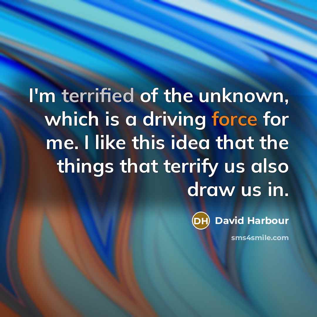 “I'm terrified of the unknown, which is a driving force for me. I like this idea that the things that terrify us also draw us in.” quote by David Harbour