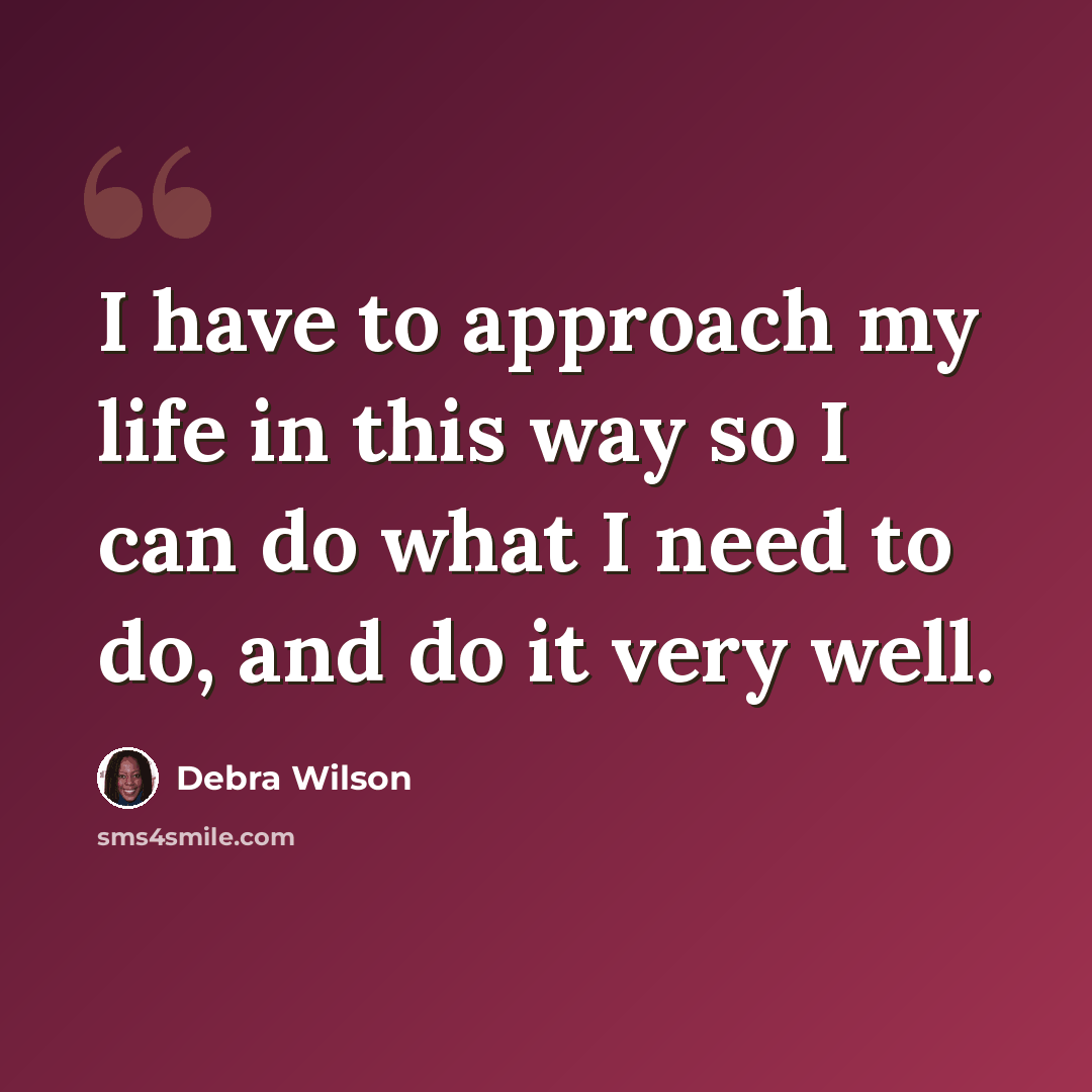 “I have to approach my life in this way so I can do what I need to do, and do it very well.” quote by Debra Wilson