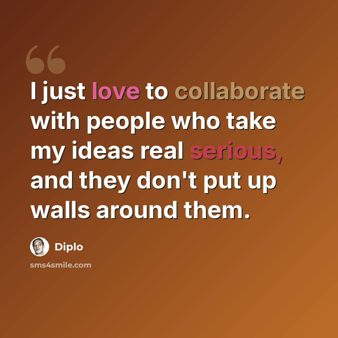 “I just love to collaborate with people who take my ideas real serious, and they don't put up walls around them.” quote by Diplo