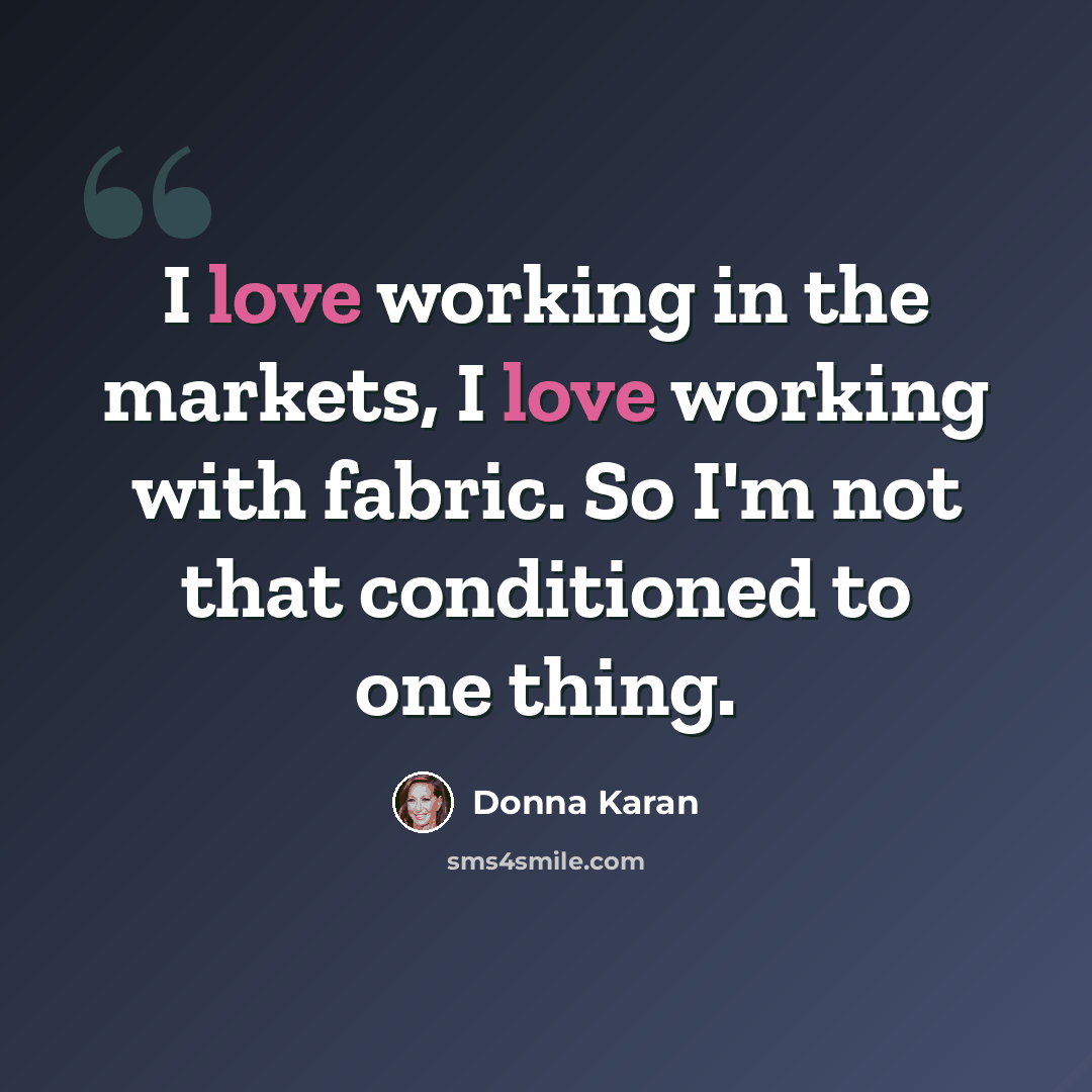 “I love working in the markets, I love working with fabric. So I'm not that conditioned to one thing.” quote by Donna Karan