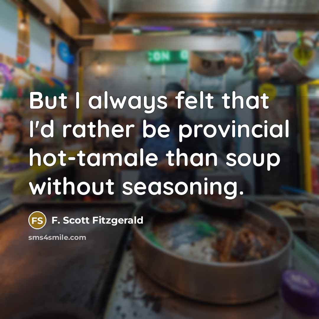 “But I always felt that I'd rather be provincial hot-tamale than soup without seasoning.” quote by F. Scott Fitzgerald