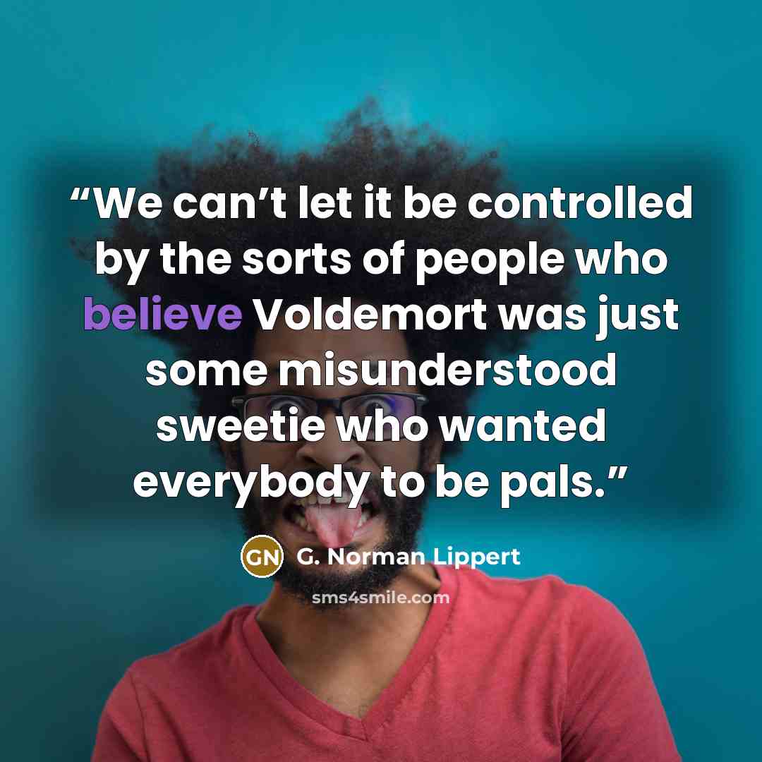 “We can’t let it be controlled by the sorts of people who believe Voldemort was just some misunderstood sweetie who wanted everybody to be pals.” quote by G. Norman Lippert