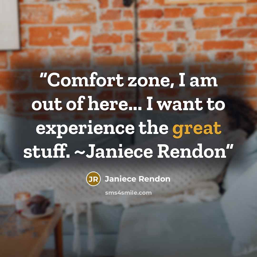 “Comfort zone, I am out of here... I want to experience the great stuff. ~Janiece Rendon” quote by Janiece Rendon