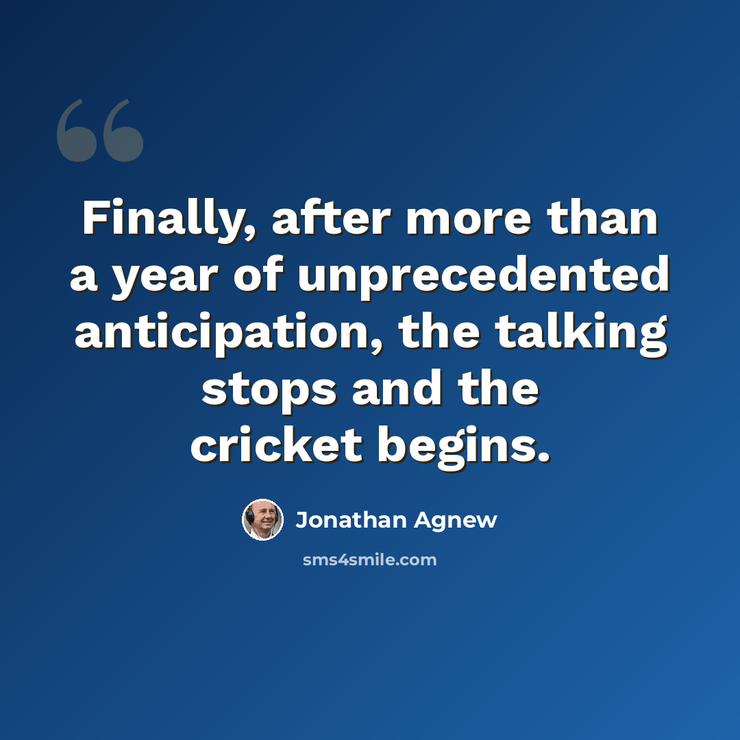 “Finally, after more than a year of unprecedented anticipation, the talking stops and the cricket begins.” quote by Jonathan Agnew