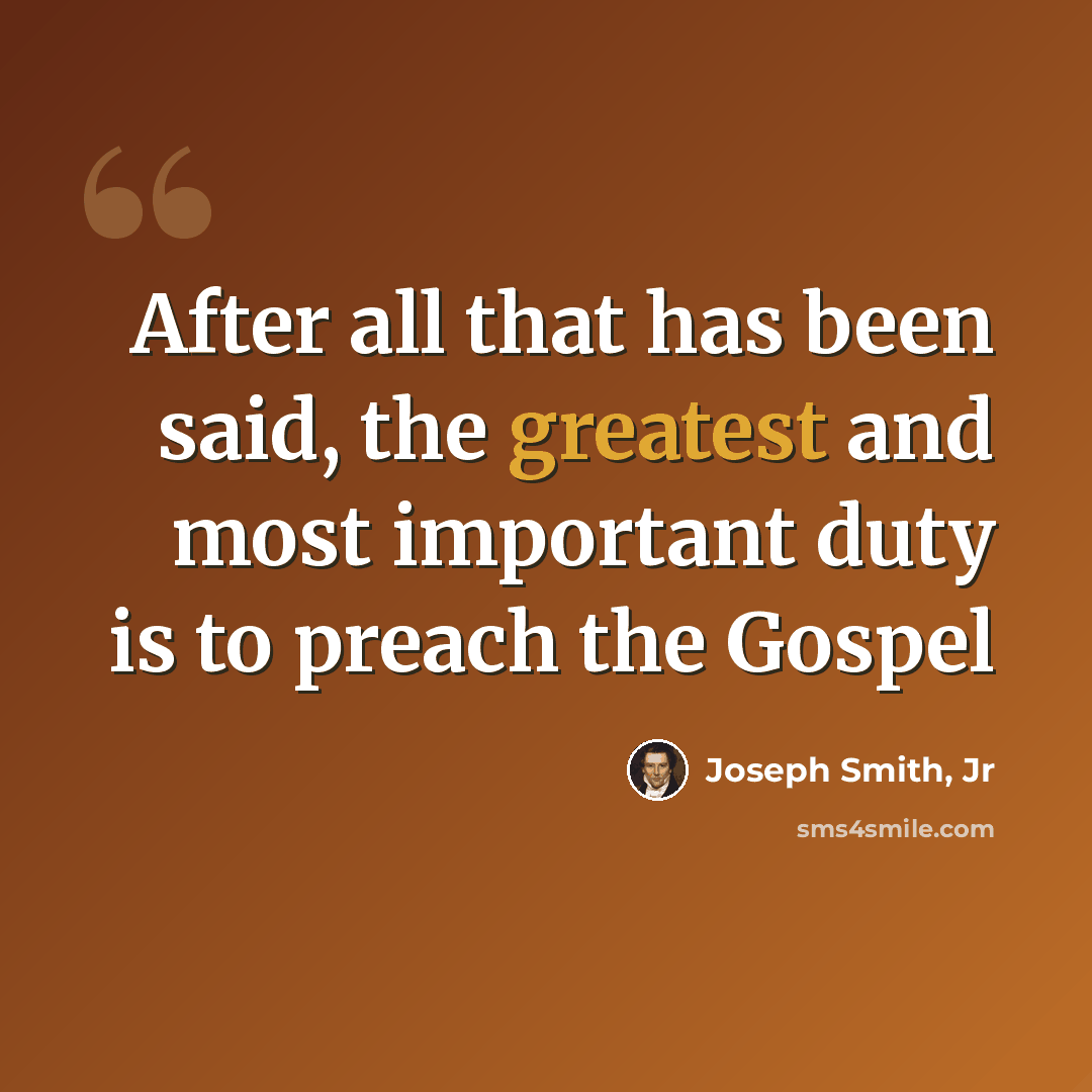 “After all that has been said, the greatest and most important duty is to preach the Gospel” quote by Joseph Smith, Jr
