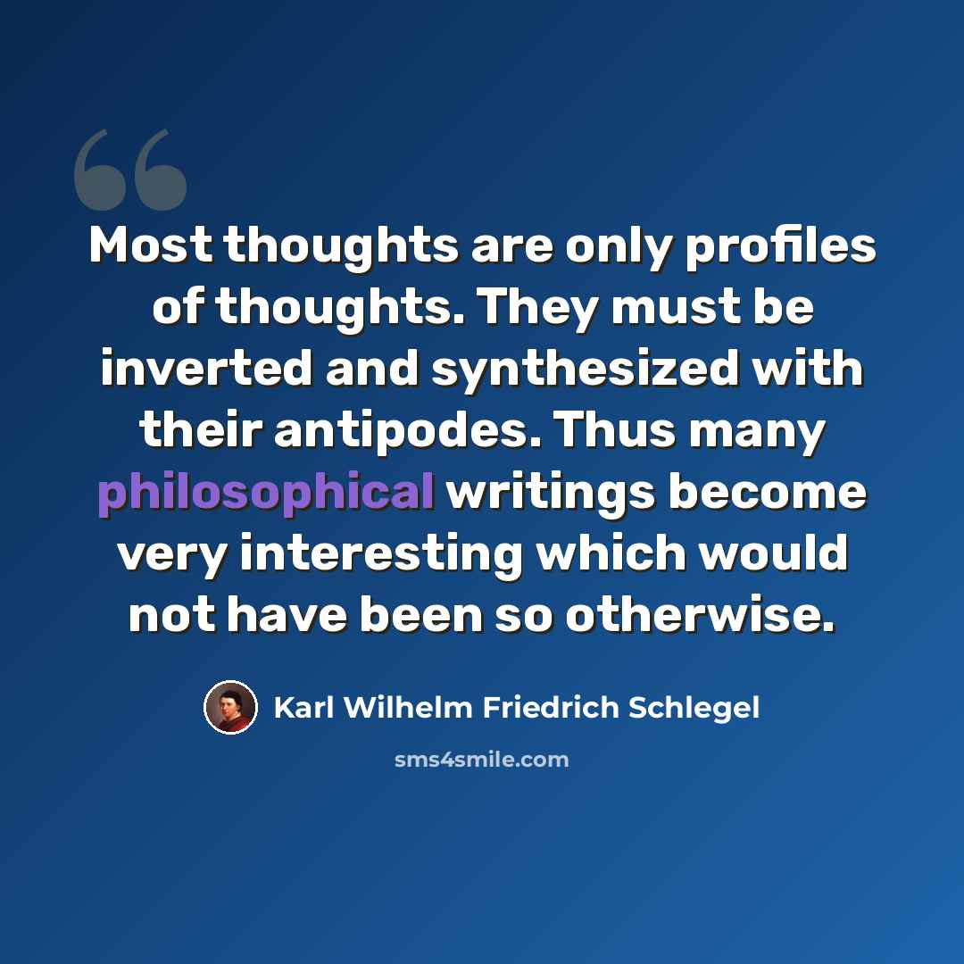 “Most thoughts are only profiles of thoughts. They must be inverted and synthesized with their antipodes. Thus many philosophical writings become very interesting which would not have been so otherwise.” quote by Karl Wilhelm Friedrich Schlegel