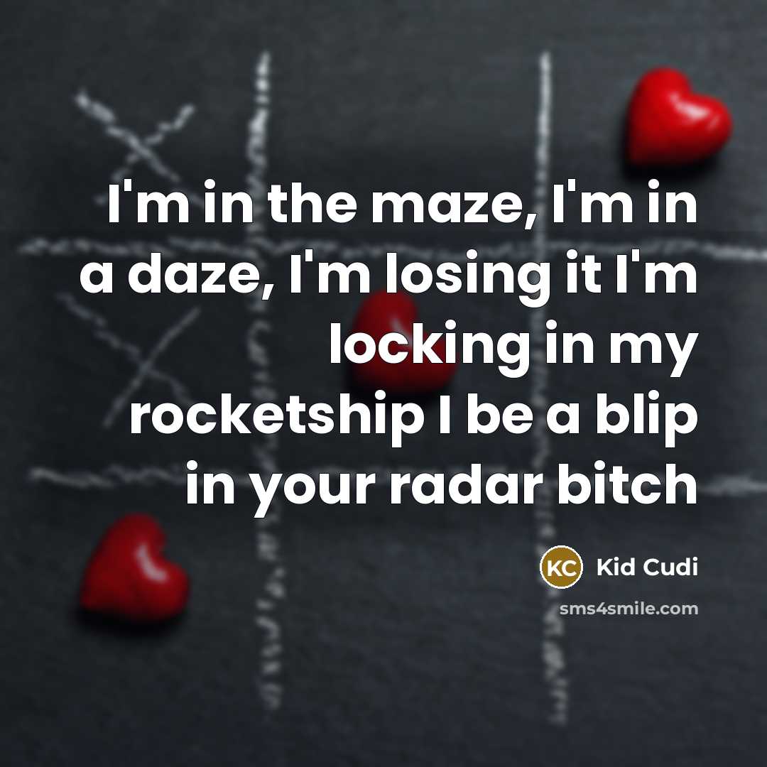 “I'm in the maze, I'm in a daze, I'm losing it I'm locking in my rocketship I be a blip in your radar bitch” quote by Kid Cudi