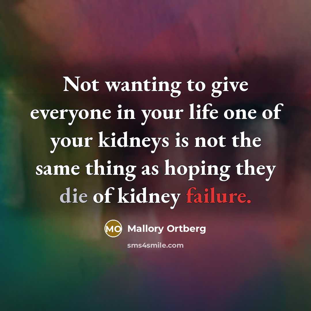 “Not wanting to give everyone in your life one of your kidneys is not the same thing as hoping they die of kidney failure.” quote by Mallory Ortberg