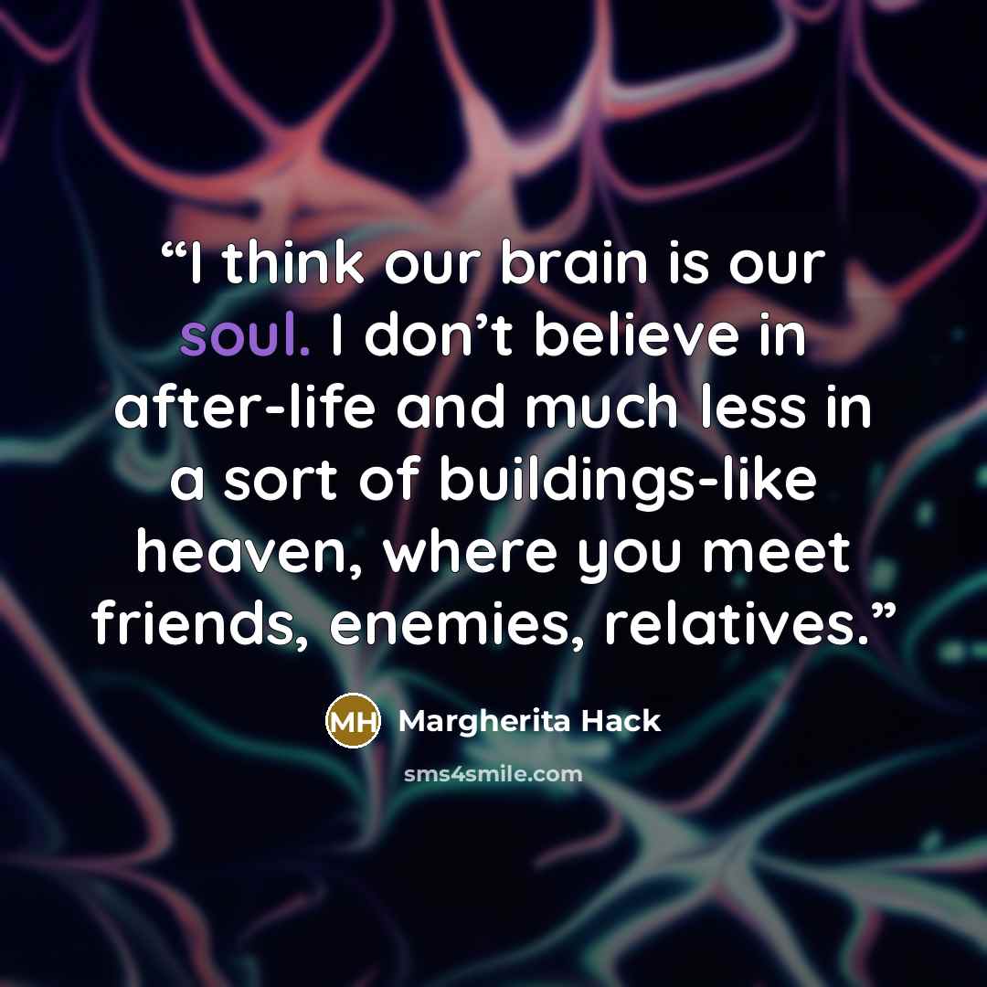 “I think our brain is our soul. I don’t believe in after-life and much less in a sort of buildings-like heaven, where you meet friends, enemies, relatives.” quote by Margherita Hack