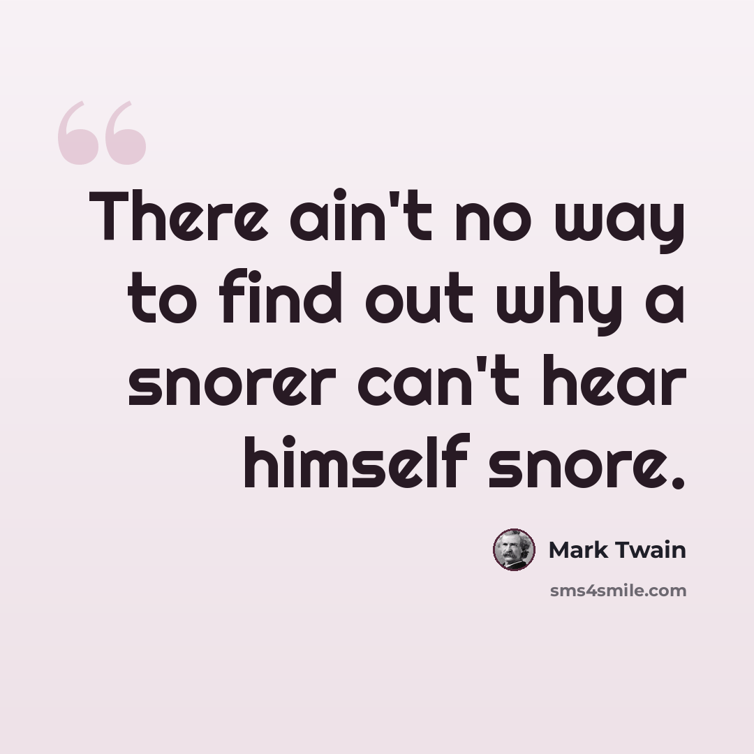 “There ain't no way to find out why a snorer can't hear himself snore.” quote by Mark Twain