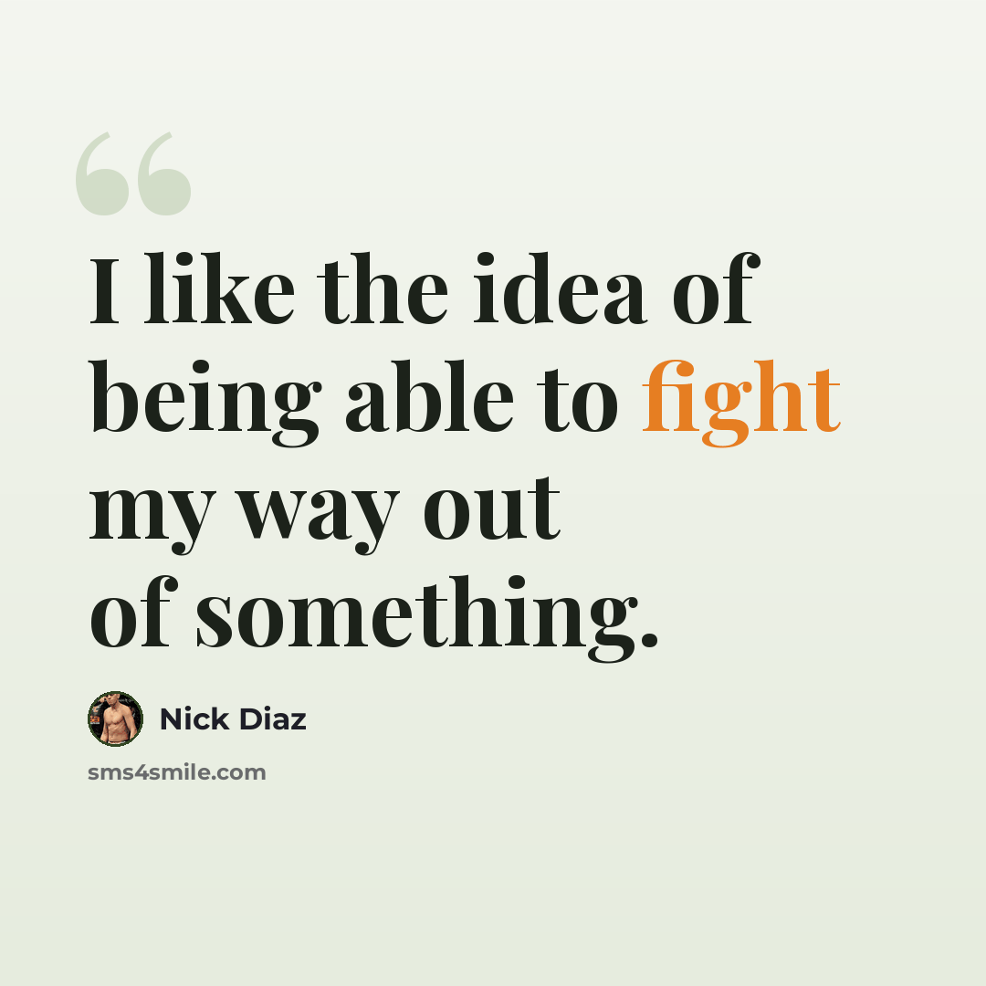 “I like the idea of being able to fight my way out of something.” quote by Nick Diaz