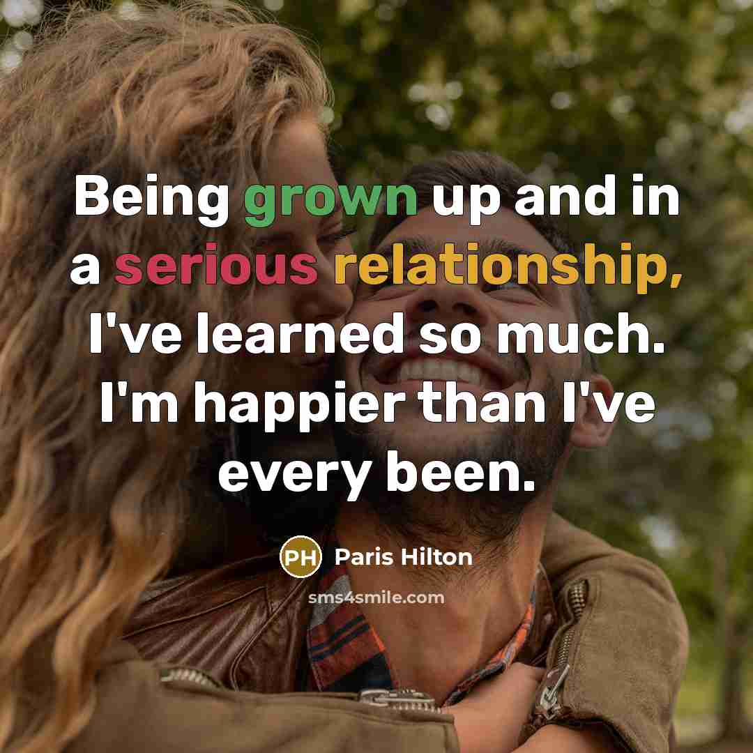 “Being grown up and in a serious relationship, I've learned so much. I'm happier than I've every been.” quote by Paris Hilton