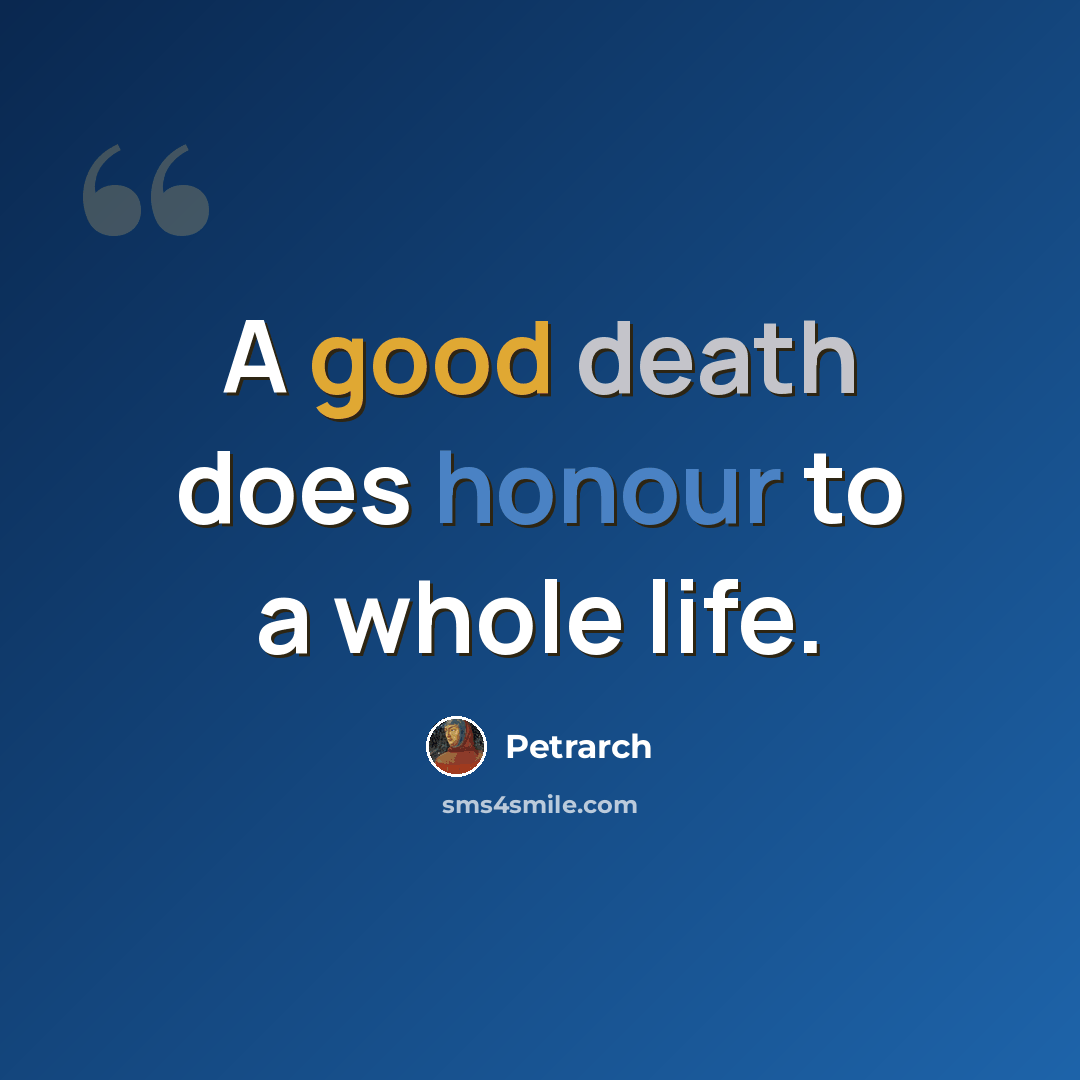 “A good death does honour to a whole life.” quote by Petrarch