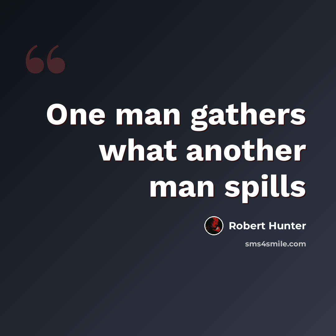 “One man gathers what another man spills” quote by Robert Hunter