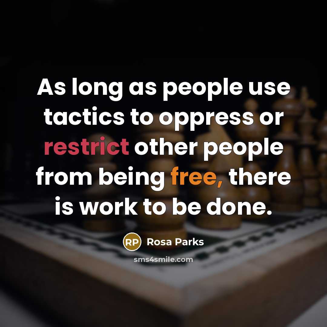 “As long as people use tactics to oppress or restrict other people from being free, there is work to be done.” quote by Rosa Parks