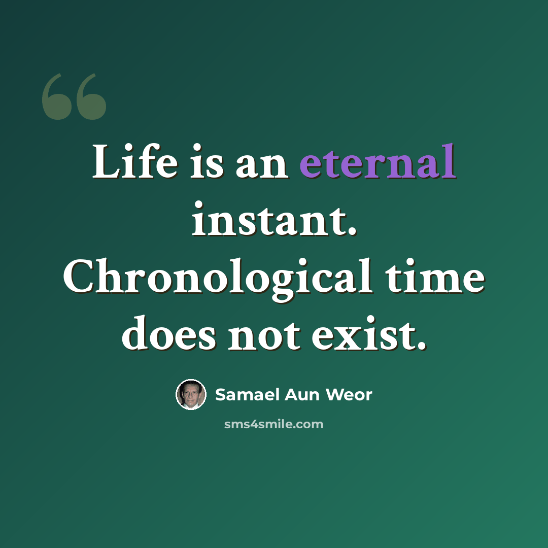 “Life is an eternal instant. Chronological time does not exist.” quote by Samael Aun Weor