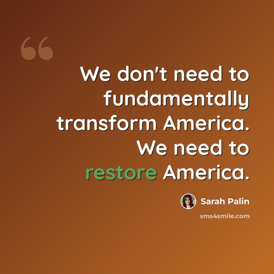 “We don't need to fundamentally transform America. We need to restore America.” quote by Sarah Palin