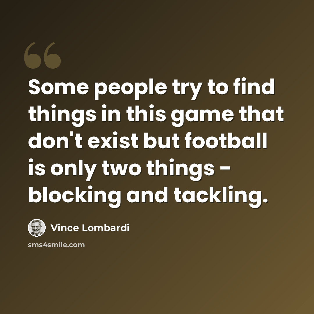 “Some people try to find things in this game that don't exist but football is only two things - blocking and tackling.” quote by Vince Lombardi