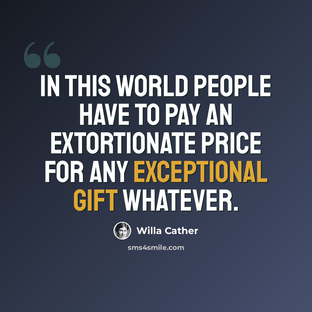 “In this world people have to pay an extortionate price for any exceptional gift whatever.” quote by Willa Cather